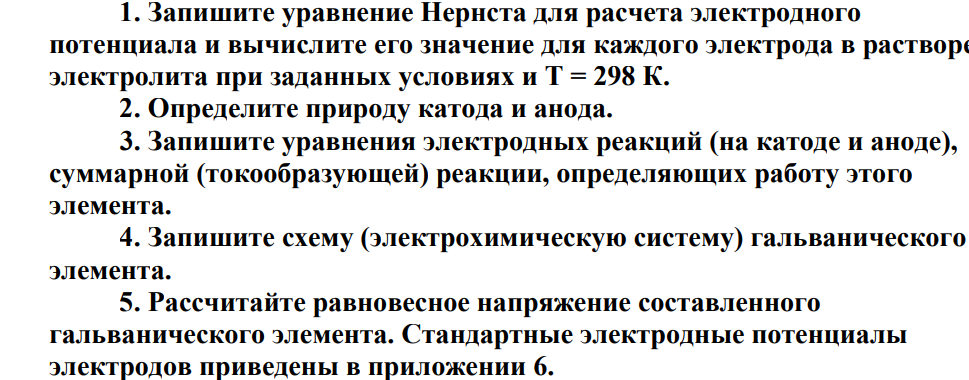 1. Запишите уравнение Нернста для расчета электродного потенциала и вычислите его значение для каждого электрода в растворе электролита при заданных условиях и Т = 298 К. 2. Определите природу катода и анода.