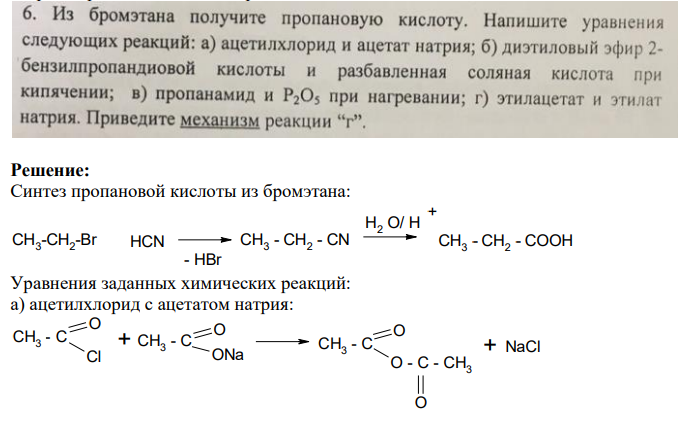 Из бромэтана получить пропановую кислоту. Напишите уравнения следующих реакций: а) ацетилхлорид и ацетат натрия; б) диэтиловый эфир 2- бензил пропандиовой кислоты и разбавленная соляная кислота при кипячении; в) пропанамид и Р2O5 при нагревании; г) этилацетат и этилат натрия. Приведите механизм реакции "г".