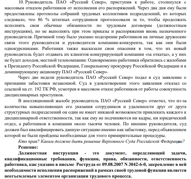 Руководитель ПАО «Русский Север», приступив к работе, столкнулся с массовым отказом работников от исполнения его распоряжений. Через два дня ему были предоставлены протоколы собраний трудовых коллективов подразделений, из которых следовало, что 86 % штатных сотрудников проголосовали за то, чтобы продолжать исполнять свои обычные обязанности по трудовым договорам (должностным инструкциям), но не выполнять при этом приказы и распоряжения вновь назначенного руководителя.