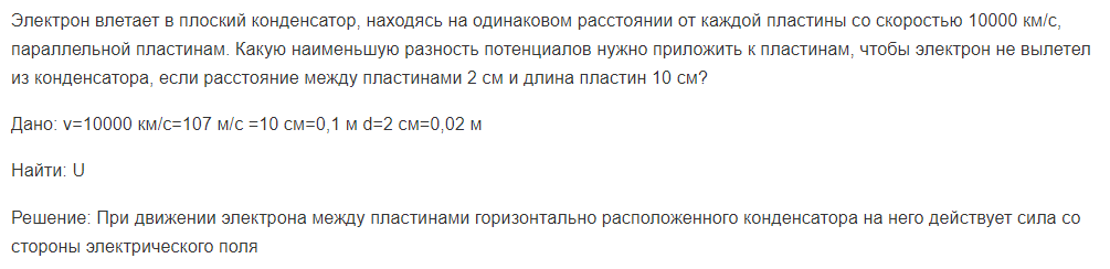 Электрон влетает в плоский конденсатор, находясь на одинаковом расстоянии от каждой пластины со скоростью 10000 км/с, параллельной пластинам. Какую наименьшую разность потенциалов нужно приложить к пластинам, чтобы электрон не вылетел из конденсатора, если расстояние между пластинами 2 см и длина пластин 10 см?