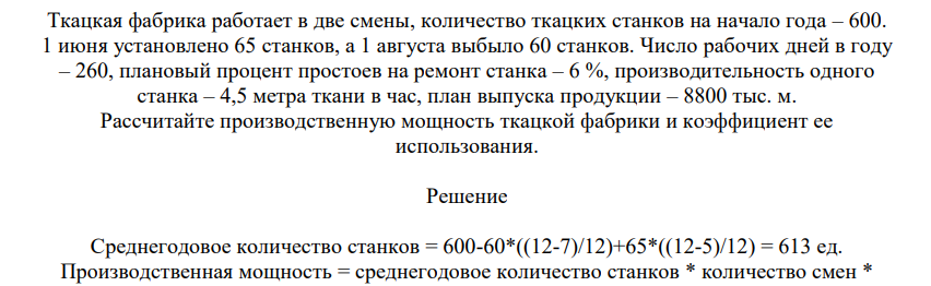 Ткацкая фабрика работает в две смены, количество ткацких станков на начало года – 600. 1 июня установлено 65 станков, а 1 августа выбыло 60 станков. Число рабочих дней в году – 260, плановый процент простоев на ремонт станка – 6 %, производительность одного станка – 4,5 метра ткани в час, план выпуска продукции – 8800 тыс. м