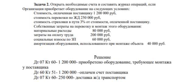 Задача 2. Открыть необходимые счета и составить журнал операций, если Организация приобретает оборудование на следующих условиях: Стоимость, оплаченная поставщику 1 200 000 руб, стоимость перевозки по ЖД 250 000 руб, стоимость страховки в пути 3% от стоимости, оплаченной поставщику.