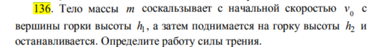 Тело массы т соскальзывает с начальной скоростью v0 с вершины горки высоты h1, а затем поднимается на горку высоты h2 и останавливается. Определите работу силы трения.