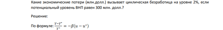 Какие экономические потери (млн.долл.) вызывает циклическая безработица на уровне 2%, если потенциальный уровень ВНП равен 300 млн. долл.?