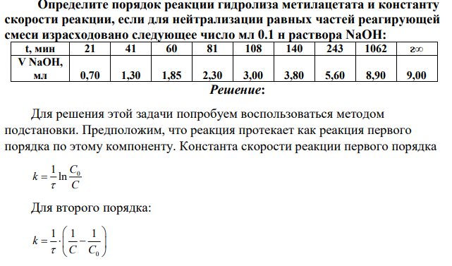 Определите порядок реакции гидролиза метилацетата и константу скорости реакции, если для нейтрализации равных частей реагирующей смеси израсходовано следующее число мл 0.1 н раствора NaOH: t, мин 21 41 60 81 108 140 243 1062 ᴤ∞ V NaOH, мл 0,70 1,30 1,85 2,30 3,00 3,80 5,60 8,90 9,00