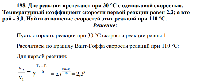Две реакции протекают при 30 °C с одинаковой скоростью. Температурный коэффициент скорости первой реакции равен 2,3; а второй - 3,0. Найти отношение скоростей этих реакций при 110 °C.