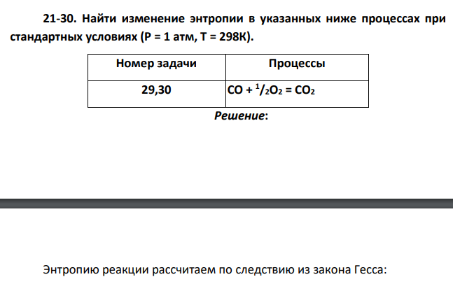 Найти изменение энтропии в указанных ниже процессах при стандартных условиях (Р = 1 атм, Т = 298К). Номер задачи Процессы 29,30 СО + 1 /2O2 = СO2