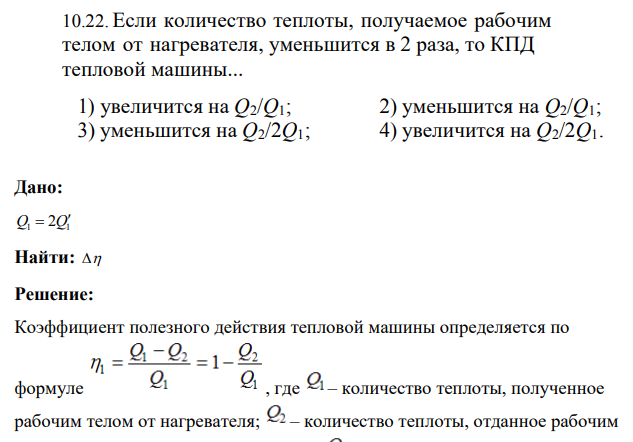 Если количество теплоты, получаемое рабочим телом от нагревателя, уменьшится в 2 раза, то КПД тепловой машины...