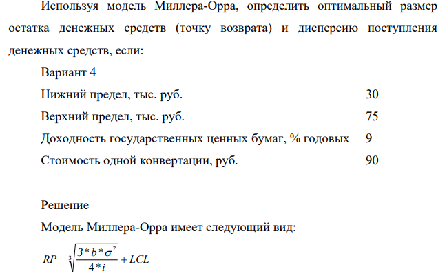 Используя модель Миллера-Орра, определить оптимальный размер остатка денежных средств (точку возврата) и дисперсию поступления денежных средств, если: Вариант 4 Нижний предел, тыс. руб. 30 Верхний предел, тыс. руб. 75 Доходность государственных ценных бумаг, % годовых 9 Стоимость одной конвертации, руб. 90