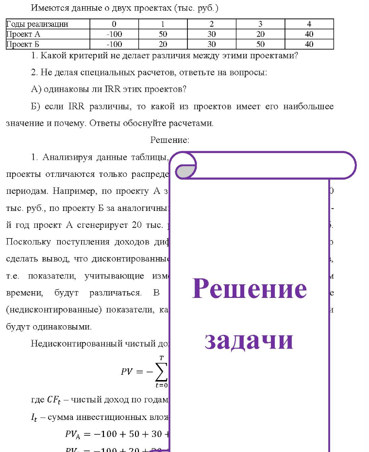 Имеются данные о двух проектах (тыс. руб.) Годы реализации Проект А Проект Б -100 -100 50 20 30 20 50 40 40 40 1. Какой критерий не делает различия между этими проектами? 2. Не делая специальных расчетов, ответьте на вопросы: A) одинаковы ли IRR этих проектов? Б) если IRR различны, то