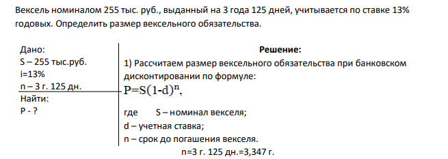 Вексель номиналом 255 тыс. руб., выданный на 3 года 125 дней, учитывается по ставке 13% годовых. Определить размер вексельного обязательства.