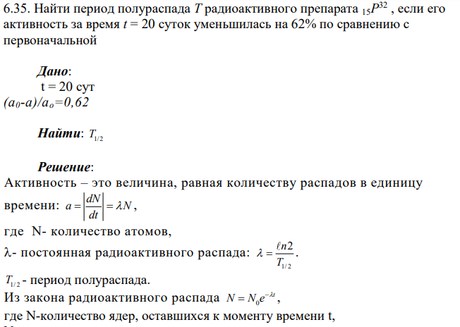 Найти период полураспада Т радиоактивного препарата 15P 32 , если его активность за время t = 20 суток уменьшилась на 62% по сравнению с первоначальной Дано: t = 20 сут (а0-а)/ао=0,62 Найти: T1/2