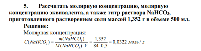 Рассчитать молярную концентрацию, молярную концентрацию эквивалента, а также титр раствора NaHCO3, приготовленного растворением соли массой 1,352 г в объеме 500 мл