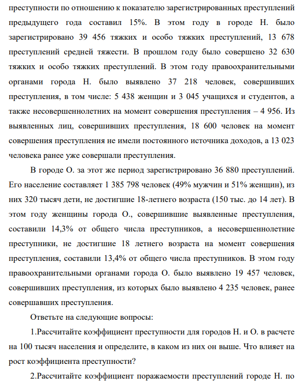 В городе Н. в течение года зарегистрировано 74 123 преступления, его населения – 2 740 515 человек, из них 520 тыс. до 14 лет. Темп прироста 718 преступности по отношению к показателю зарегистрированных преступлений предыдущего года составил 15%. В этом году в городе Н. было зарегистрировано 39 456 тяжких и особо тяжких преступлений, 13 678 преступлений средней тяжести.