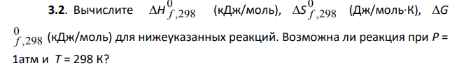Вычислите Н 0 f ,298 (кДж/моль), S 0 f ,298 (Дж/моль·К), G 0 f ,298 (кДж/моль) для нижеуказанных реакций. Возможна ли реакция при Р = 1атм и Т = 298 К?