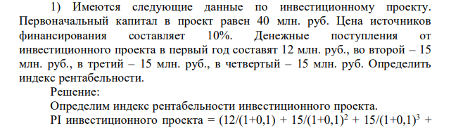 Имеются следующие данные по инвестиционному проекту. Первоначальный капитал в проект равен 40 млн. руб. Цена источников финансирования составляет 10%. Денежные поступления от инвестиционного проекта в первый год составят 12 млн. руб., во второй – 15 млн. руб., в третий – 15 млн. руб., в четвертый – 15 млн. руб.
