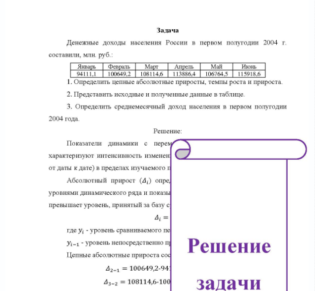 Задача Денежные доходы населения России в первом полугодии 2004 г. составили, млн. руб. : Январь Февраль Март Апрель Май Июнь 94111,1 100649.2 108114.6 113886,4 106764,5 115918,6 1. Определить цепные абсолютные приросты, темпы роста и прироста, 2. Представить исходные и полученные данные в таблице. 3. Определить среднемесячный доход населения в первом полугодии 2004 года.