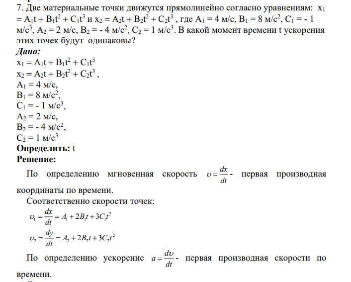 Две материальные точки движутся прямолинейно согласно уравнениям: x1 A1t B1t 2 C1t 3 и x2 A2t B2t 2 C2t 3 , где A1 = 4 м/с, B1 = 8 м/с2 , C1 = - 1 м/с3 , A2 = 2 м/с, B2 = - 4 м/с2 , C2 = 1 м/с3 . В какой момент времени t ускорения этих точек будут одинаковы?