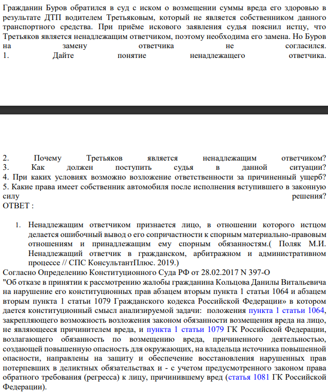 Гражданин Буров обратился в суд с иском о возмещении суммы вреда его здоровью в  результате ДТП водителем Третьяковым, который не является собственником данного  транспортного средства. При приёме искового заявления судья пояснил истцу, что  Третьяков является ненадлежащим ответчиком, поэтому необходима его замена.