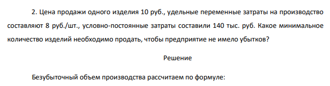 Цена продажи одного изделия 10 руб., удельные переменные затраты на производство составляют 8 руб./шт., условно-постоянные затраты составили 140 тыс. руб. Какое минимальное количество изделий необходимо продать, чтобы предприятие не имело убытков?