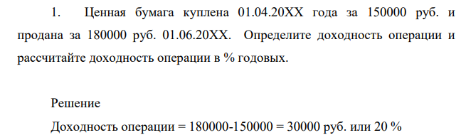Ценная бумага куплена 01.04.20ХХ года за 150000 руб. и продана за 180000 руб. 01.06.20ХХ. Определите доходность операции и рассчитайте доходность операции в % годовых.