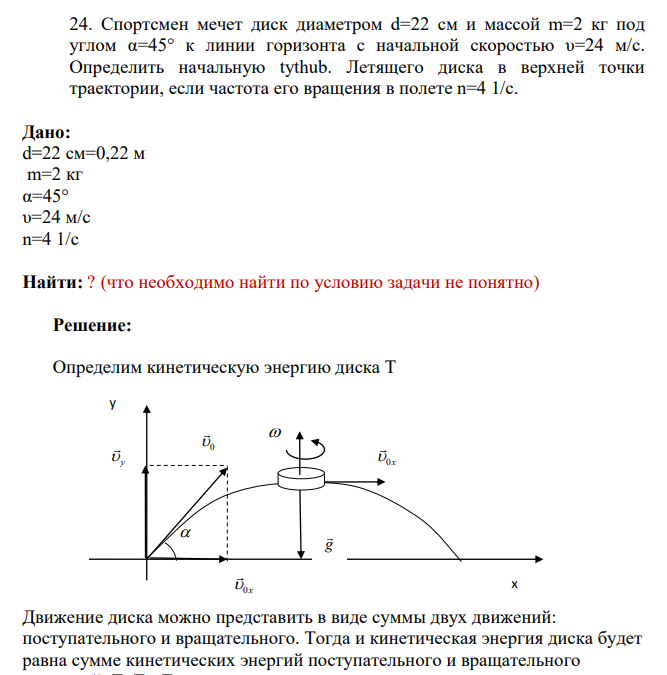 Спортсмен мечет диск диаметром d=22 см и массой m=2 кг под углом α=45° к линии горизонта с начальной скоростью υ=24 м/с. Определить начальную tythub.