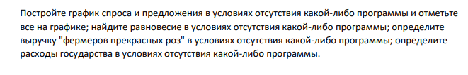 Постройте график спроса и предложения в условиях отсутствия какой-либо программы и отметьте все на графике; найдите равновесие в условиях отсутствия какой-либо программы; определите выручку "фермеров прекрасных роз" в условиях отсутствия какой-либо программы; определите расходы государства в условиях отсутствия какой-либо программы.