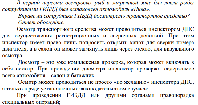 В период нереста осетровых рыб в запретной зоне для ловли рыбы сотрудниками ГИБДД был остановлен автомобиль «Нива». Вправе ли сотрудники ГИБДД досмотреть транспортное средство? Ответ обоснуйте.  Осмотр транспортного средства может проводиться инспектором ДПС для осуществления регистрационных и сверочных действий.