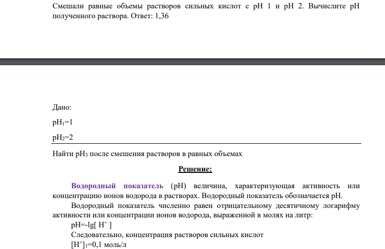 Смешали равные объемы растворов сильных кислот с рН 1 и рН 2. Вычислите рН полученного раствора. Ответ: 1,36 Дано: рН1=1 рН2=2 Найти рН3 после смешения растворов в равных объемах