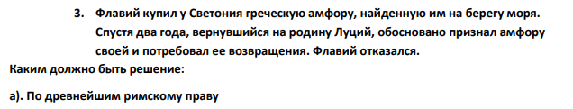 Флавий купил у Светония греческую амфору, найденную им на берегу моря. Спустя два года, вернувшийся на родину Луций, обосновано признал амфору своей и потребовал ее возвращения. Флавий отказался.