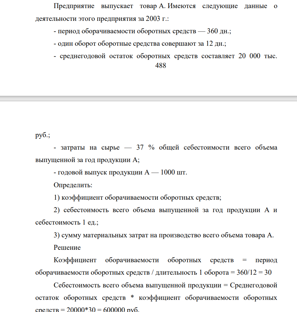 Предприятие выпускает товар А. Имеются следующие данные о деятельности этого предприятия за 2003 г.: - период оборачиваемости оборотных средств — 360 дн.; - один оборот оборотные средства совершают за 12 дн.; - среднегодовой остаток оборотных средств составляет 20 000 тыс. 489 руб