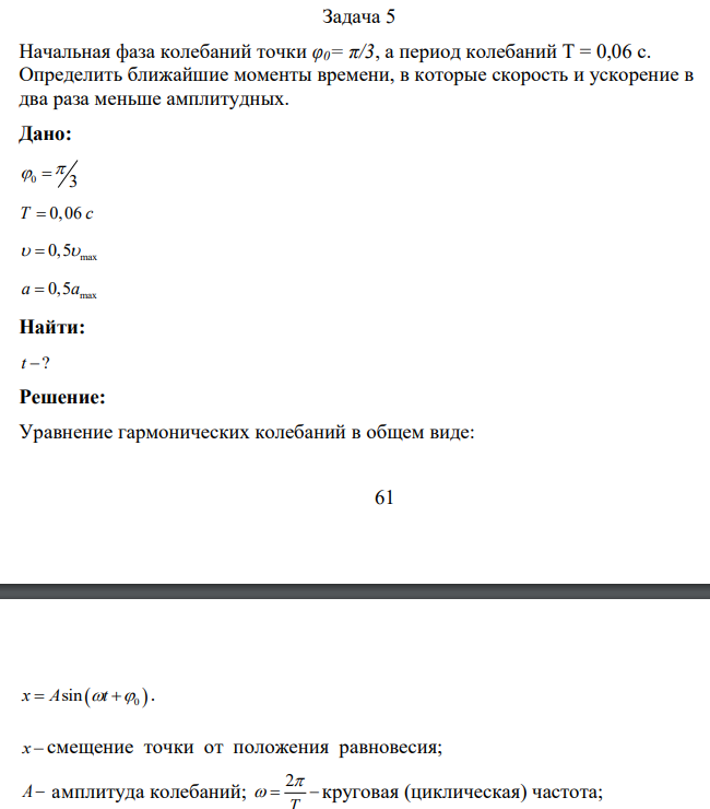 Начальная фаза колебаний точки φ0= π/3, а период колебаний Т = 0,06 с. Определить ближайшие моменты времени, в которые скорость и ускорение в два раза меньше амплитудных.