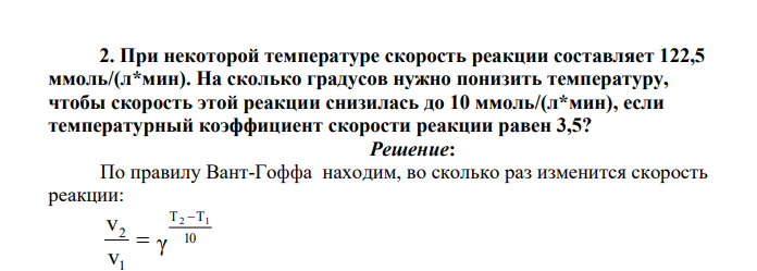 При некоторой температуре скорость реакции составляет 122,5 ммоль/(л*мин). На сколько градусов нужно понизить температуру, чтобы скорость этой реакции снизилась до 10 ммоль/(л*мин), если температурный коэффициент скорости реакции равен 3,5?