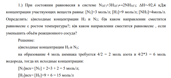 При состоянии равновесия в системе N2(Г)+3H2(Г)↔2NH3(Г); ΔН=-92,4 кДж концентрации участвующих веществ равны: [N2]=3 моль/л; [Н2]=9 моль/л; [NH3]=4моль/л. Определить: а)исходные концентрации Н2 и N2; б)в каком направлении сместится равновесие с ростом температуры?; в)в каком направлении сместится равновесие , если уменьшить объём реакционного сосуда?