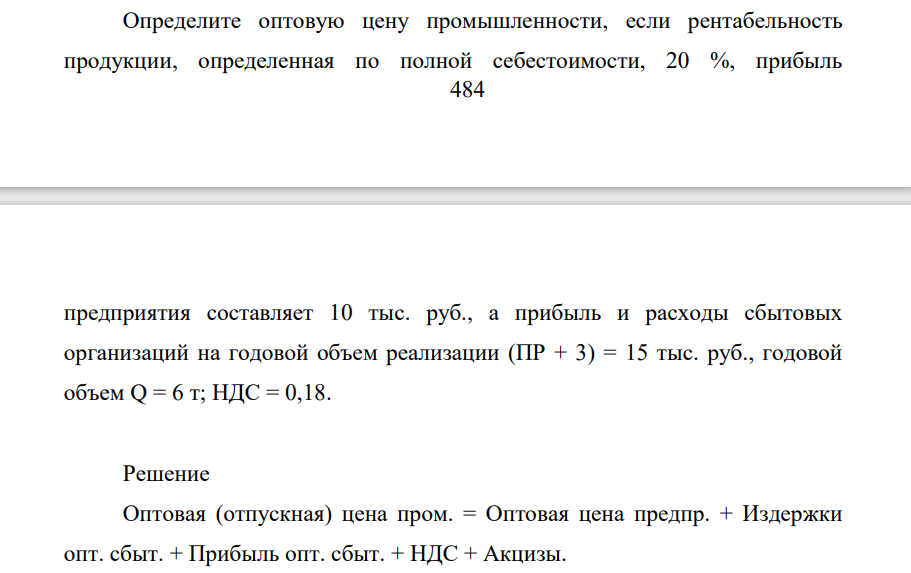 Определитте оптовую цену промышленности, если рентабельность продукции, определенная по полной себестоимости, 20 %, прибыль 485 предприятия составляет 10 тыс. руб., а прибыль и расходы сбытовых организаций на годовой объем реализации (ПР + 3) = 15 тыс. руб., годовой объем Q = 6 т; НДС = 0,18.