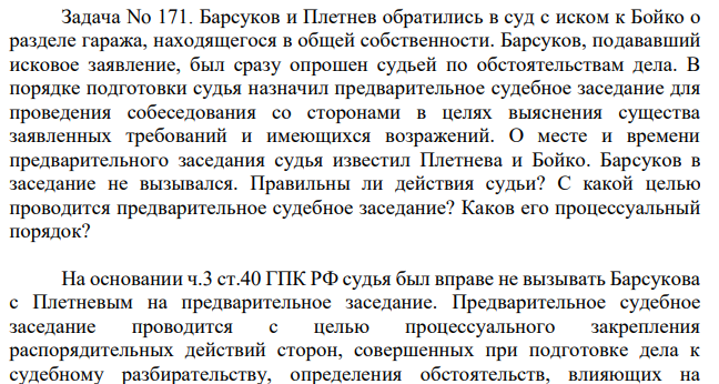 Барсуков и Плетнев обратились в суд с иском к Бойко о разделе гаража, находящегося в общей собственности. Барсуков, подававший исковое заявление, был сразу опрошен судьей по обстоятельствам дела. В порядке подготовки судья назначил предварительное судебное заседание для проведения собеседования со сторонами в целях выяснения существа заявленных требований и имеющихся возражений.
