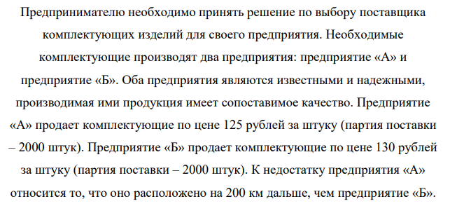 Предпринимателю необходимо принять решение по выбору поставщика комплектующих изделий для своего предприятия. Необходимые комплектующие производят два предприятия: предприятие «А» и предприятие «Б». Оба предприятия являются известными и надежными, производимая ими продукция имеет сопоставимое качество.