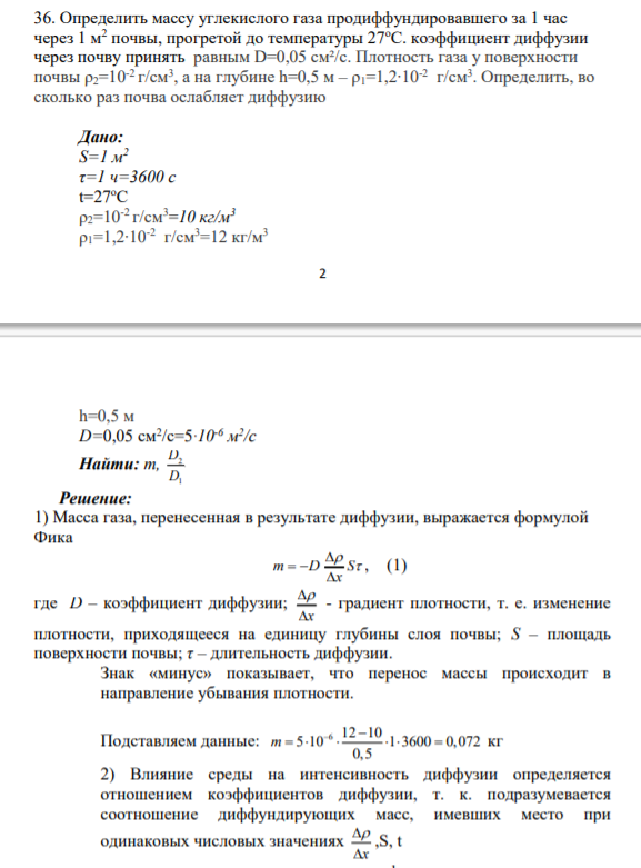 Определить массу углекислого газа продиффундировавшего за 1 час через 1 м2 почвы, прогретой до температуры 27оС. коэффициент диффузии через почву принять равным D=0,05 см²/с. Плотность газа у поверхности почвы ρ2=10-2 г/см3 , а на глубине h=0,5 м – ρ1=1,2∙10-2 г/см3 . Определить, во сколько раз почва ослабляет диффузию
