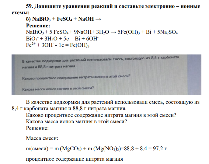 Допишите уравнения реакций и составьте электронно – ионные схемы: б) NaBiO3 + FeSO4 + NaOH → Решение: NaBiO3 + 5 FeSO4 + 9NaOH+ 3H2O → 5Fe(OH)3 + Bi + 5Na2SO4 BiO3 - + 3H2O + 5e = Bi + 6OHFe2