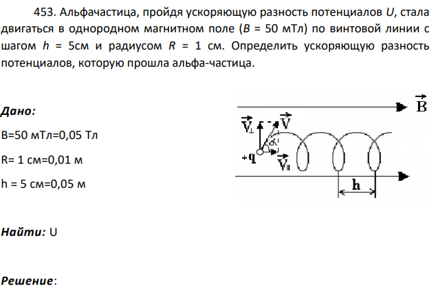 Альфачастица, пройдя ускоряющую разность потенциалов U, стала двигаться в однородном магнитном поле (В = 50 мТл) по винтовой линии с шагом h = 5см и радиусом R = 1 см. Определить ускоряющую разность потенциалов, которую прошла альфа-частица.