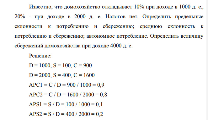 Известно, что домохозяйство откладывает 10% при доходе в 1000 д. е., 20% - при доходе в 2000 д. е. Налогов нет. Определить предельные склонности к потреблению и сбережению; среднюю склонность к потреблению и сбережению; автономное потребление. Определить величину сбережений домохозяйства при доходе 4000 д. е.