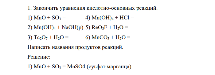 Закончить уравнения кислотно-основных реакций. 1) MnO + SO3 = 4) Mn(OH)4 + HCl = 2) Mn(OH)4 + NaOH(р) 5) ReO3F + H2O = 3) Tc2O7 + H2O = 6) MnCO3 + H2O = Написать названия продуктов реакций