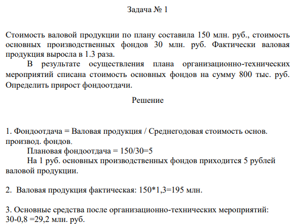 Задача № 1 Стоимость валовой продукции по плану составила 150 млн. руб., стоимость основных производственных фондов 30 млн. руб. Фактически валовая продукция выросла в 1.3 раза.
