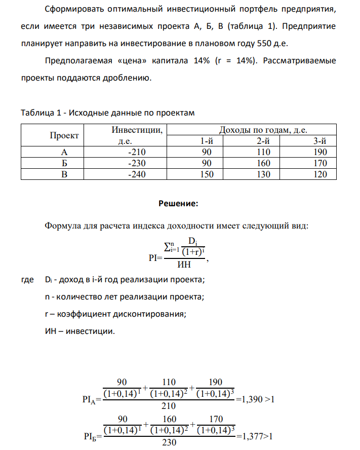 Сформировать оптимальный инвестиционный портфель предприятия, если имеется три независимых проекта А, Б, В (таблица 1). Предприятие планирует направить на инвестирование в плановом году 550 д.е. Предполагаемая «цена» капитала 14% (r = 14%). Рассматриваемые проекты поддаются дроблению.