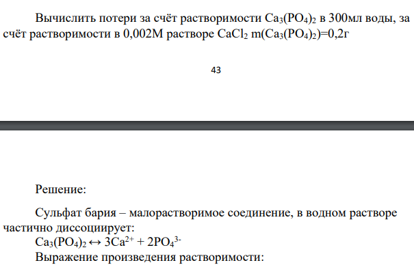 Вычислить потери за счёт растворимости Ca3(PO4)2 в 300мл воды, за счёт растворимости в 0,002М растворе CaCl2 m(Ca3(PO4)2)=0,2г 44