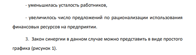 В одном крупном промышленном предприятии произошла смена финансового директора. Новый менеджер, проанализировав положение дел в финансовом отделе, решил, что необходимо провести реорганизацию отдела. Было создано два дополнительных рабочих места, перераспределены обязанности между работниками с целью усиления специализации, для новых работников куплены компьютеры. В результате руководитель заметил, что время, затрачиваемое всеми работниками отдела на выполнение заданий, значительно сократилось, уменьшилась усталость работников, увеличилось число предложений по рационализации использования финансовых ресурсов на предприятии.
