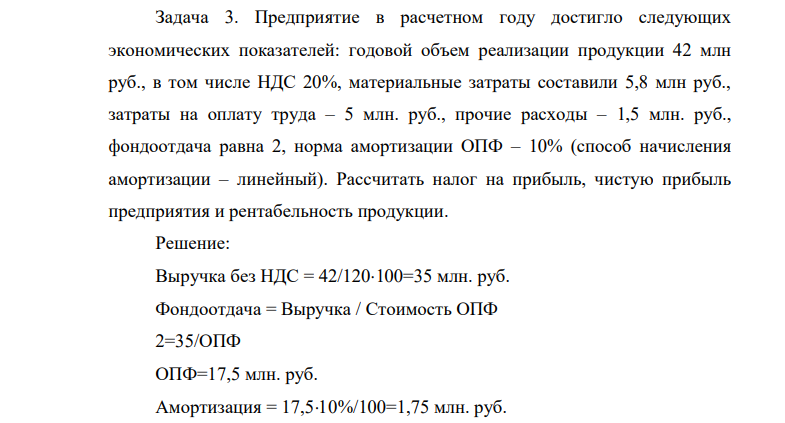 Предприятие в расчетном году достигло следующих экономических показателей: годовой объем реализации продукции 42 млн руб., в том числе НДС 20%, материальные затраты составили 5,8 млн руб., затраты на оплату труда – 5 млн. руб., прочие расходы – 1,5 млн. руб., фондоотдача равна 2, норма амортизации ОПФ – 10% (способ начисления амортизации – линейный).