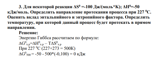 Для некоторой реакции ΔS0 =-100 Дж/(моль*K); ΔH0=-50 кДж/моль. Определить направление протекания процесса при 227 0С. Оценить вклад энтальпийного и энтропийного фактора. Определить температуру, при которой данный