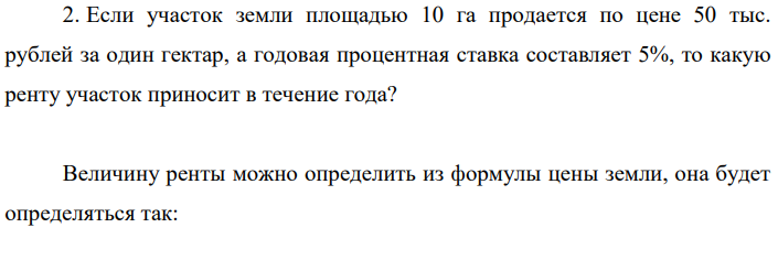 Если участок земли площадью 10 га продается по цене 50 тыс. рублей за один гектар, а годовая процентная ставка составляет 5%, то какую ренту участок приносит в течение года?
