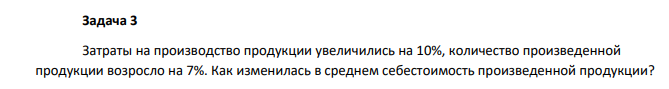 Затраты на производство продукции увеличились на 10%, количество произведенной продукции возросло на 7%. Как изменилась в среднем себестоимость произведенной продукции? 166